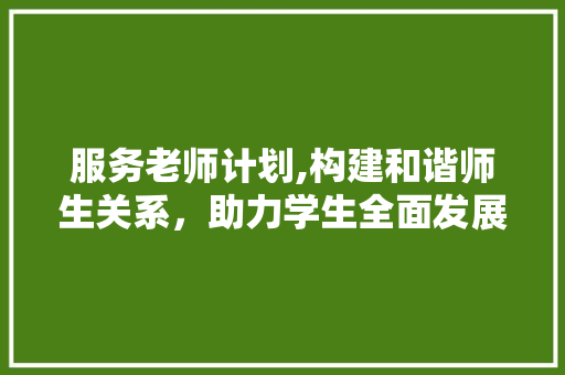 服务老师计划,构建和谐师生关系，助力学生全面发展