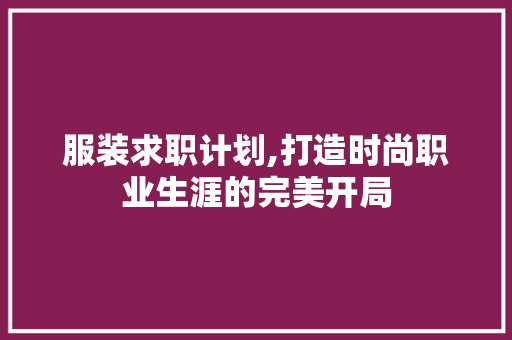 服装求职计划,打造时尚职业生涯的完美开局