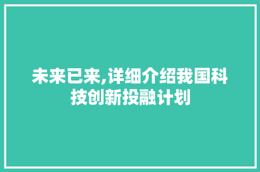 未来已来,详细介绍我国科技创新投融计划