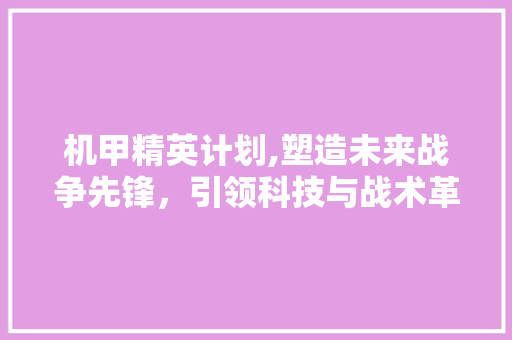 机甲精英计划,塑造未来战争先锋，引领科技与战术革新