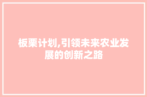 板栗计划,引领未来农业发展的创新之路