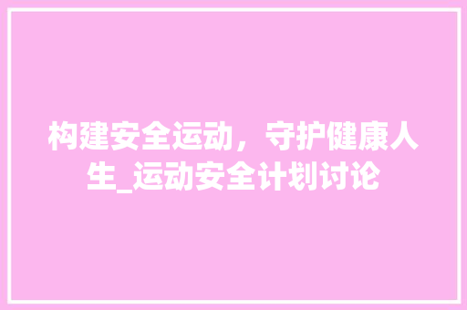 构建安全运动，守护健康人生_运动安全计划讨论