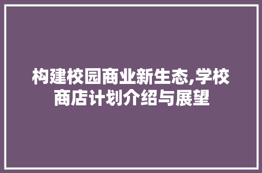 构建校园商业新生态,学校商店计划介绍与展望
