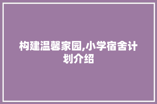 构建温馨家园,小学宿舍计划介绍