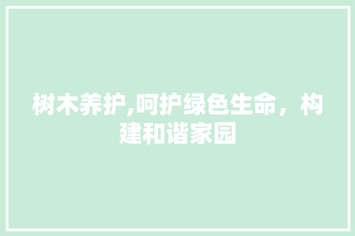 树木养护,呵护绿色生命，构建和谐家园