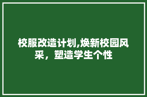 校服改造计划,焕新校园风采，塑造学生个性 简历模板