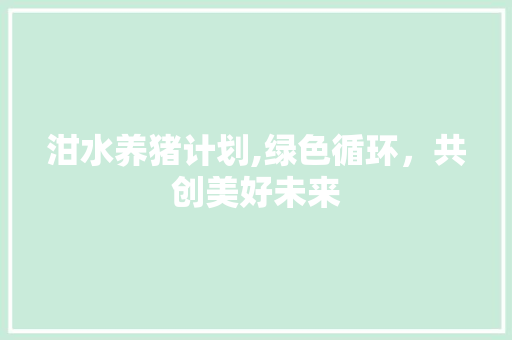 泔水养猪计划,绿色循环，共创美好未来