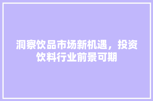 洞察饮品市场新机遇，投资饮料行业前景可期