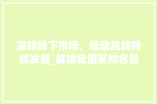 深耕线下市场，推动品牌持续发展_解读我国某知名品牌代理线下计划