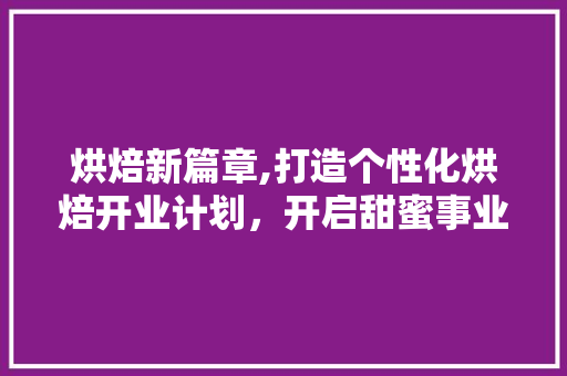 烘焙新篇章,打造个性化烘焙开业计划，开启甜蜜事业之旅 简历模板