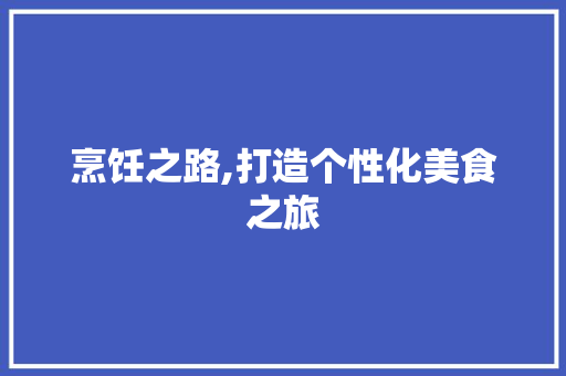 烹饪之路,打造个性化美食之旅
