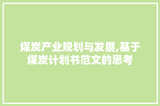 煤炭产业规划与发展,基于煤炭计划书范文的思考