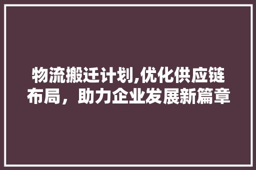 物流搬迁计划,优化供应链布局，助力企业发展新篇章