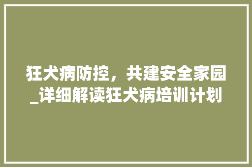 狂犬病防控，共建安全家园_详细解读狂犬病培训计划