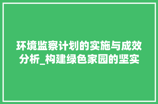 环境监察计划的实施与成效分析_构建绿色家园的坚实保障