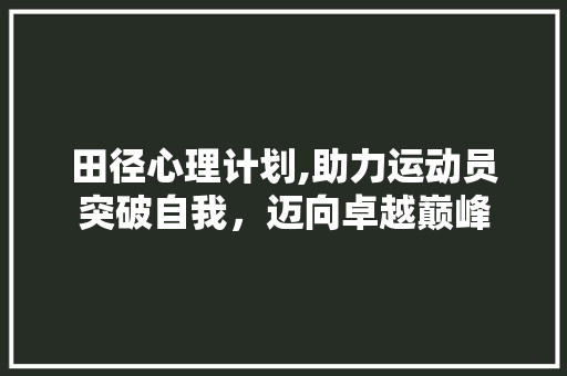 田径心理计划,助力运动员突破自我，迈向卓越巅峰