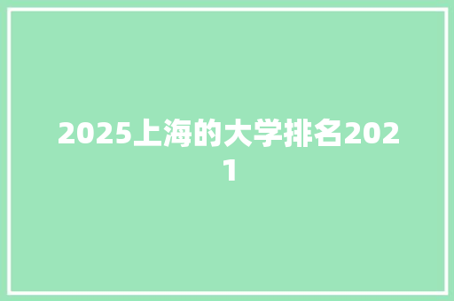 2025上海的大学排名2021