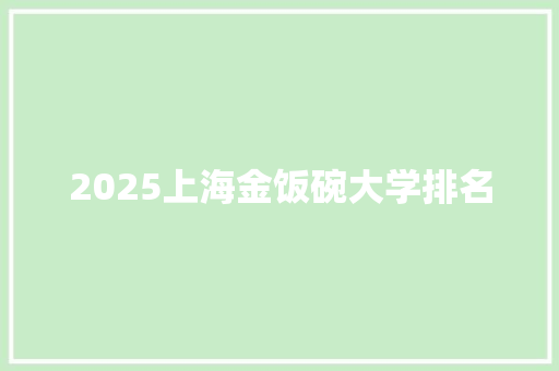 2025上海金饭碗大学排名