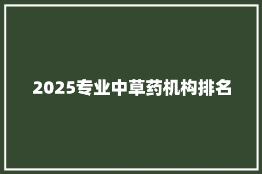 2025专业中草药机构排名