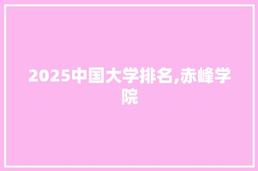 2025中国大学排名,赤峰学院