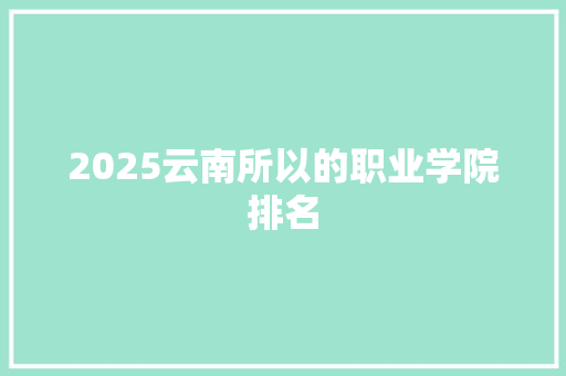 2025云南所以的职业学院排名