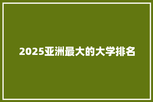 2025亚洲最大的大学排名