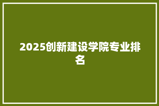 2025创新建设学院专业排名