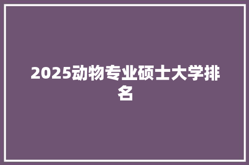 2025动物专业硕士大学排名