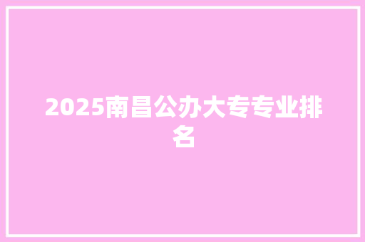2025南昌公办大专专业排名