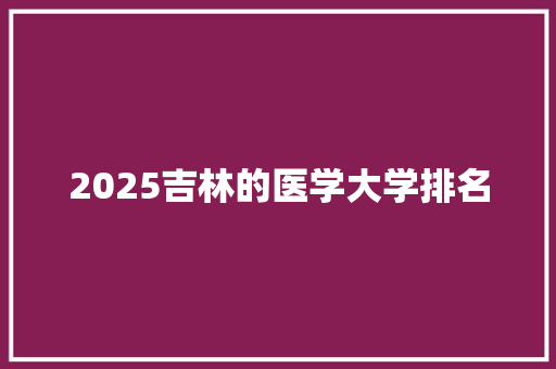 2025吉林的医学大学排名