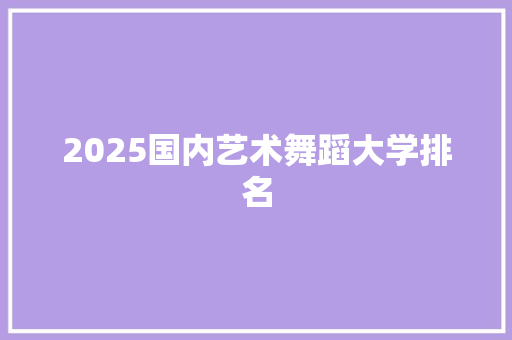 2025国内艺术舞蹈大学排名