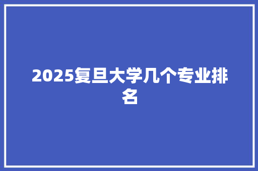 2025复旦大学几个专业排名