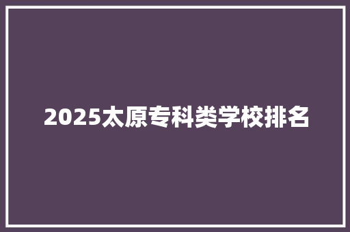 2025太原专科类学校排名