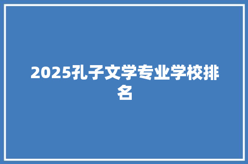 2025孔子文学专业学校排名