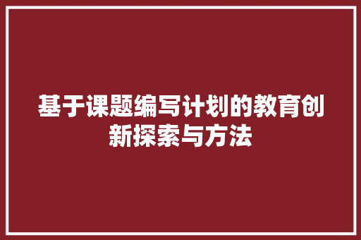 基于课题编写计划的教育创新探索与方法 写作社区