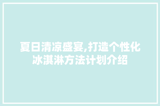 夏日清凉盛宴,打造个性化冰淇淋方法计划介绍