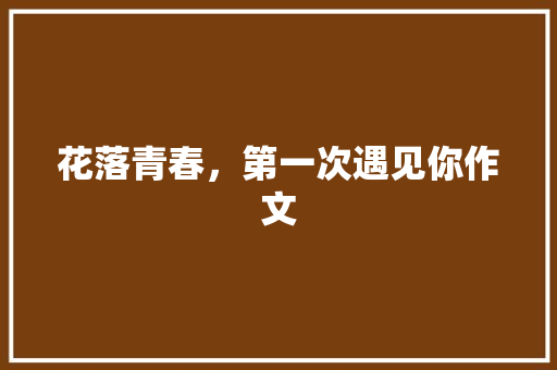 花落青春，第一次遇见你作文