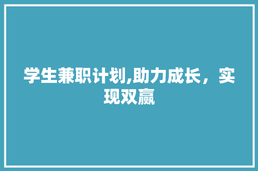 学生兼职计划,助力成长，实现双赢