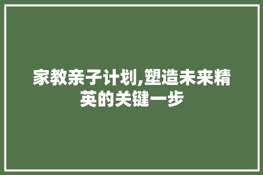 家教亲子计划,塑造未来精英的关键一步