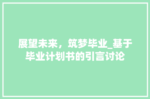 展望未来，筑梦毕业_基于毕业计划书的引言讨论