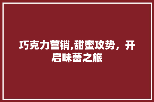 巧克力营销,甜蜜攻势，开启味蕾之旅