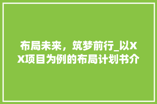 布局未来，筑梦前行_以XX项目为例的布局计划书介绍