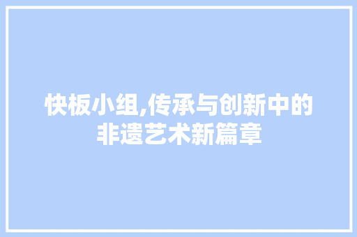 快板小组,传承与创新中的非遗艺术新篇章