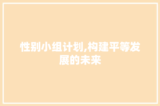 性别小组计划,构建平等发展的未来