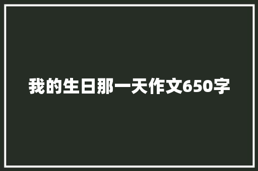 我的生日那一天作文650字 写作素材