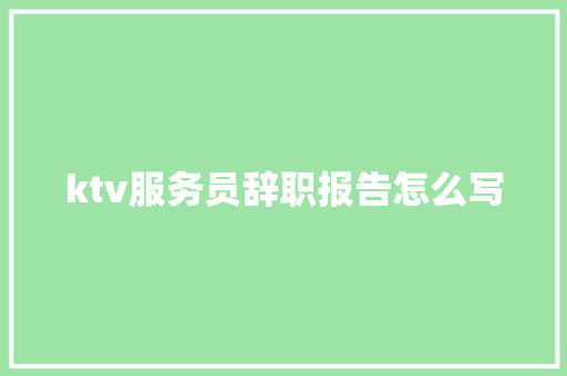 ktv服务员辞职报告怎么写 商业文案
