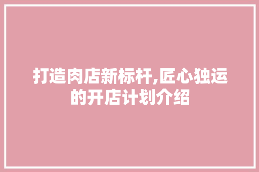 打造肉店新标杆,匠心独运的开店计划介绍