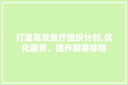 打造高效餐厅组织计划,优化服务，提升顾客体验