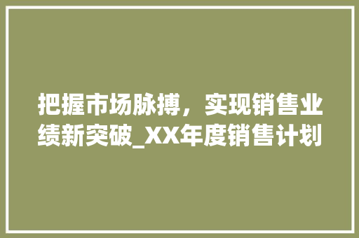 把握市场脉搏，实现销售业绩新突破_XX年度销售计划书介绍 词汇积累