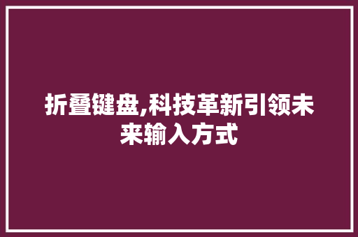 折叠键盘,科技革新引领未来输入方式 简历模板
